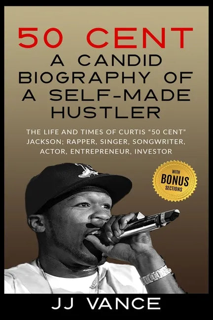 50 Cent - A CANDID BIOGRAPHY OF A SELF-MADE HUSTLER: THE LIFE AND TIMES OF CURTIS 