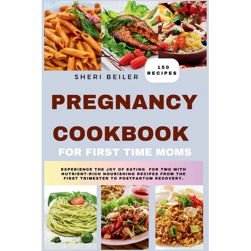 Pregnancy Cookbook For First Time Moms: Experience The Joy Of Eating For Two With Nutrient-Rich Nourishing Recipes From The First Trimester To Postpar - Paperback
