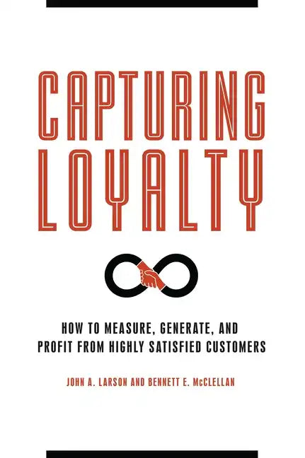 Capturing Loyalty: How to Measure, Generate, and Profit from Highly Satisfied Customers - Hardcover