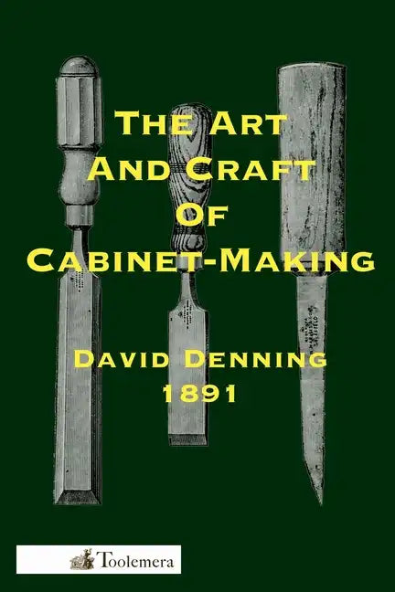 The Art and Craft of Cabinet-Making: A Practical Handbook To The Construction Of Cabinet Furniture; The Use Of Tools, Formation Of Joints, Hints On De - Paperback