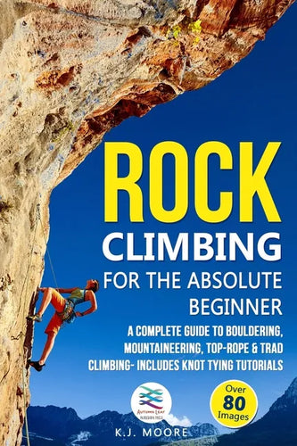 Rock Climbing for the Absolute Beginner: A Complete Guide to Bouldering, Mountaineering, Top-Rope & Trad Climbing- Includes Knot Tying Tutorials - Paperback