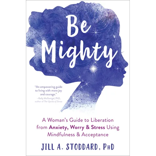 Be Mighty: A Woman's Guide to Liberation from Anxiety, Worry, and Stress Using Mindfulness and Acceptance - Paperback
