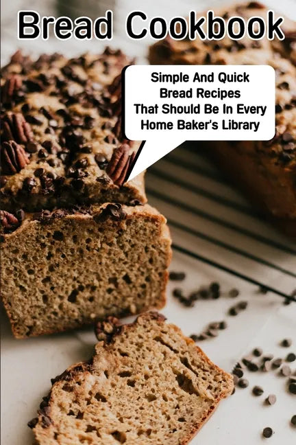 Bread Cookbook Simple And Quick Bread Recipes That Should Be In Every Home Baker'S Library: Bread Cookbook - Paperback