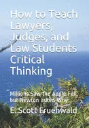 How to Teach Lawyers, Judges, and Law Students Critical Thinking: Millions Saw the Apple Fall, but Newton asked Why - Paperback