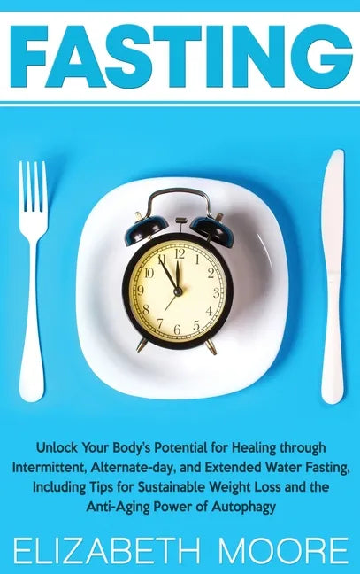 Fasting: Unlock Your Body's Potential for Healing through Intermittent, Alternate-day, and Extended Water Fasting, Including Ti - Hardcover