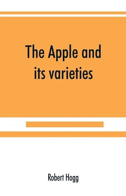 The apple and its varieties: being a history and description of the varieties of apples cultivated in the gardens and orchards of Great Britain - Paperback