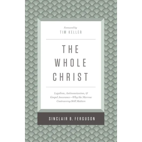 The Whole Christ: Legalism, Antinomianism, and Gospel Assurance--Why the Marrow Controversy Still Matters - Hardcover