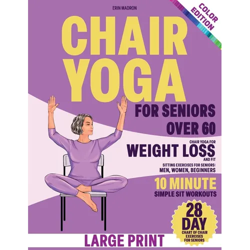 Chair Yoga for Seniors Over 60: Chair Yoga for Weight Loss and Fit. Sitting Exercises for Seniors: Men, Women, Beginners. 28 Day Chart of Chair Exerci - Paperback