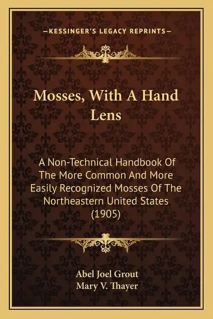 Mosses, with a Hand Lens: A Non-Technical Handbook of the More Common and More Easily Recognized Mosses of the Northeastern United States (1905) - Paperback