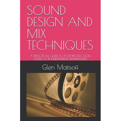 Sound Design and Mix Techniques: A Practical Guide to Post-Production Audio for Independent Filmmakers - Paperback