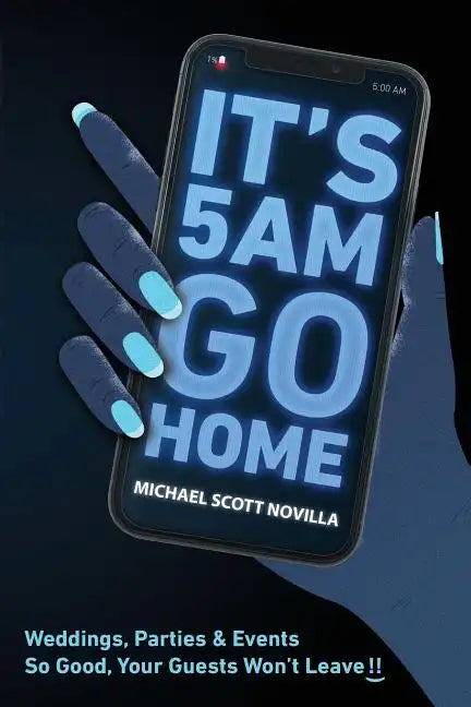 It's 5 AM Go Home: Weddings, Parties and Events SO GOOD Your Guests Won't Leave!! - Paperback