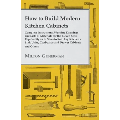 How to Build Modern Kitchen Cabinets - Complete Instructions, Working Drawings and Lists of Materials for the Eleven Most Popular Styles in Sizes to S - Paperback
