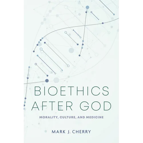 Bioethics After God: Morality, Culture, and Medicine - Hardcover