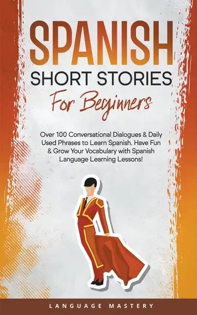 Spanish Short Stories for Beginners: Over 100 Conversational Dialogues & Daily Used Phrases to Learn Spanish. Have Fun & Grow Your Vocabulary with Spa - Paperback