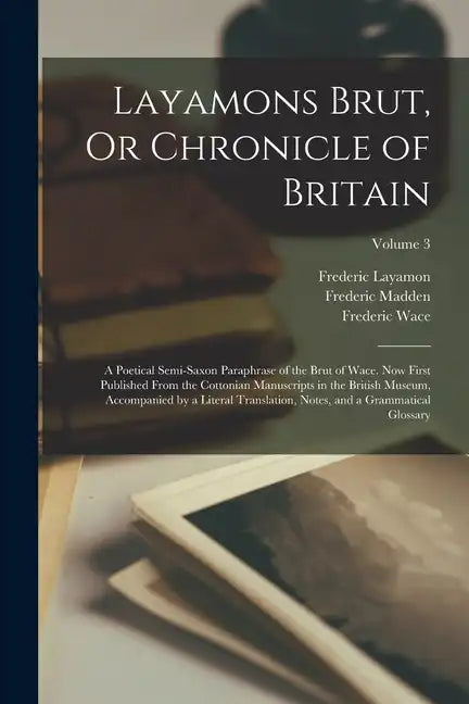 Layamons Brut, Or Chronicle of Britain: A Poetical Semi-Saxon Paraphrase of the Brut of Wace. Now First Published From the Cottonian Manuscripts in th - Paperback