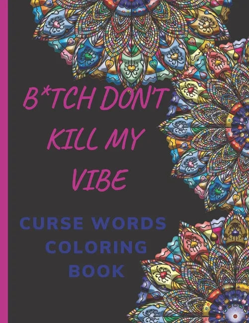 B*tch Don't Kill My Vibe CURSE WORDS COLORING BOOK: Adult Swear Words Coloring Book- Relaxation With Stress Relieving Geometric Mandala- funny Gift Fo - Paperback
