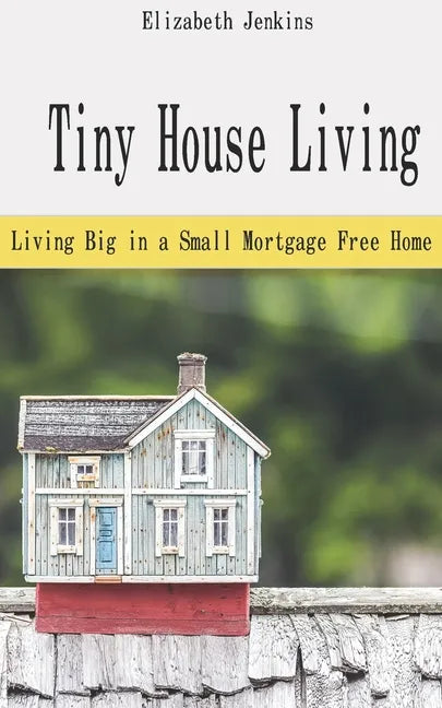 Tiny House Living: Living Big in a Small Mortgage Free Home - Paperback