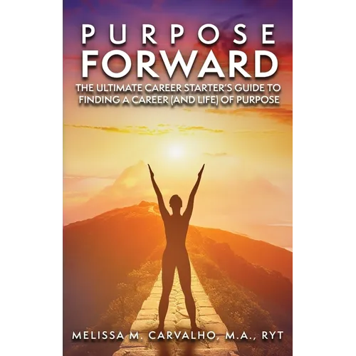 Purpose Forward: The Ultimate Career Starter's Guide to Finding a Career (and Life) of Purpose - Paperback