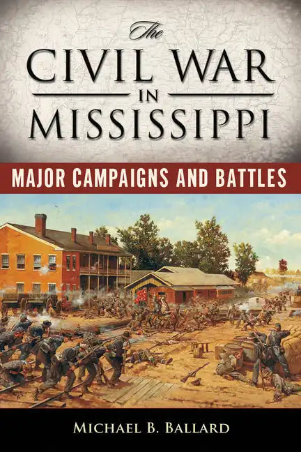 The Civil War in Mississippi: Major Campaigns and Battles - Paperback
