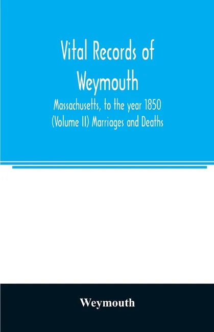 Vital records of Weymouth, Massachusetts, to the year 1850 (Volume II) Marriages and Deaths - Paperback