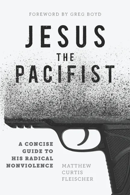 Jesus the Pacifist: A Concise Guide to His Radical Nonviolence - Paperback