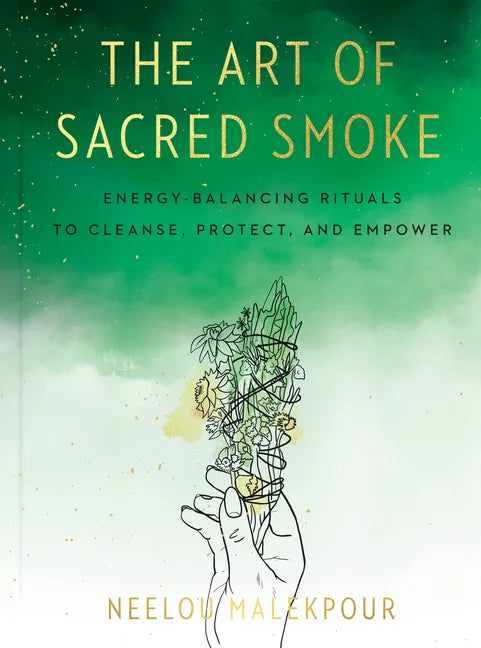 The Art of Sacred Smoke: Energy-Balancing Rituals to Cleanse, Protect, and Empower - Hardcover