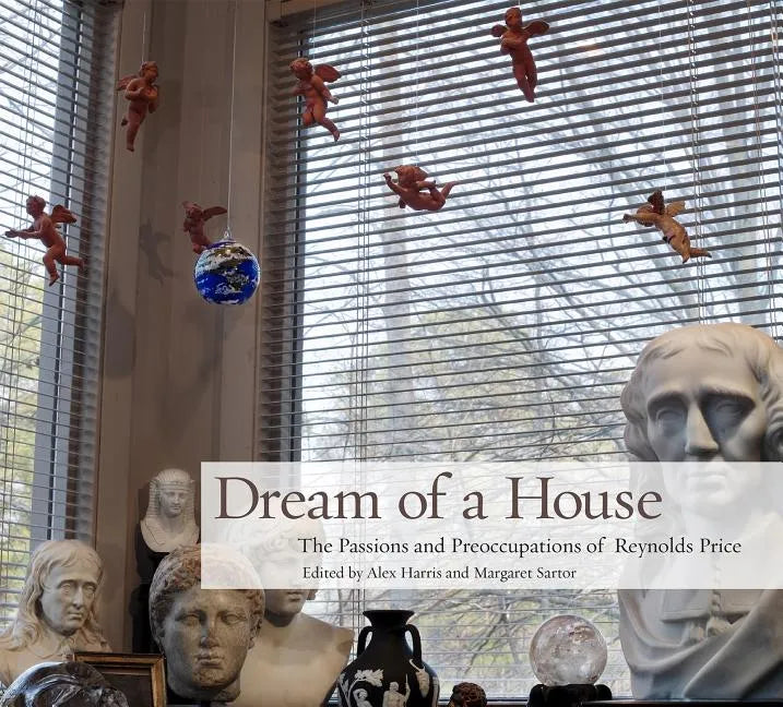 Dream of a House: The Passions and Preoccupations of Reynolds Price - Hardcover
