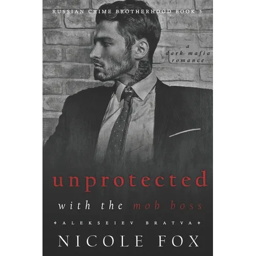 Unprotected with the Mob Boss (Alekseiev Bratva): A Dark Mafia Romance - Paperback