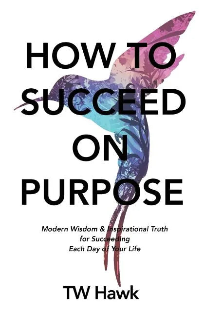 How To Succeed On Purpose: Modern Wisdom & Inspirational Truth for Succeeding Each Day of Your Life - Paperback