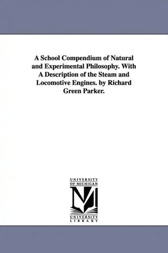 A School Compendium of Natural and Experimental Philosophy. With A Description of the Steam and Locomotive Engines. by Richard Green Parker. - Paperback