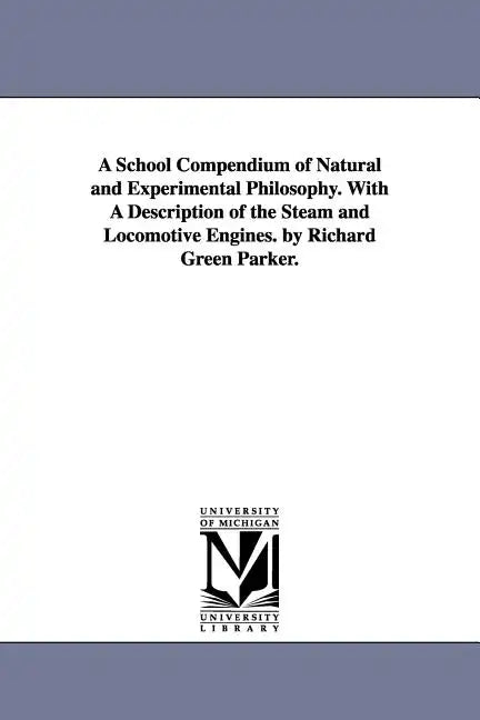 A School Compendium of Natural and Experimental Philosophy. With A Description of the Steam and Locomotive Engines. by Richard Green Parker. - Paperback
