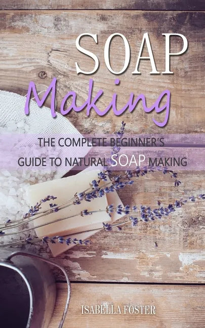 Soap Making: The Complete Beginner's Guide to Natural Soap Making - Paperback