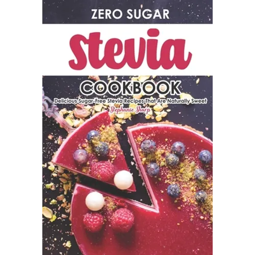 Zero Sugar Stevia Cookbook: Delicious Sugar-Free Stevia Recipes That Are Naturally Sweet - Paperback