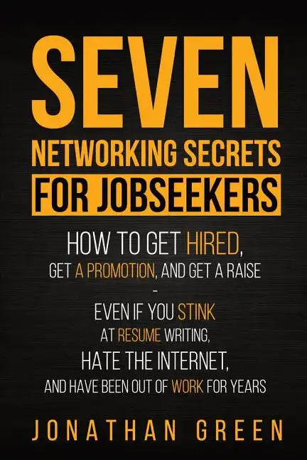 Seven Networking Secrets for Jobseekers: How to Get Hired, Get a Promotion, and Get a Raise - Even if you Stink at Resume Writing, Hate the Internet, - Paperback