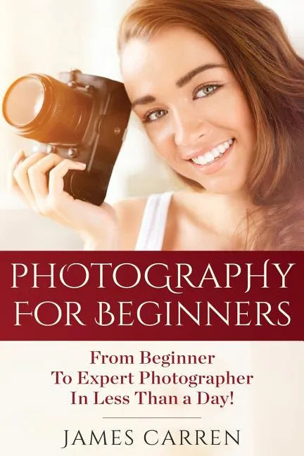 Photography For Beginners: From Beginner To Expert Photographer In Less Than a Day! - Paperback