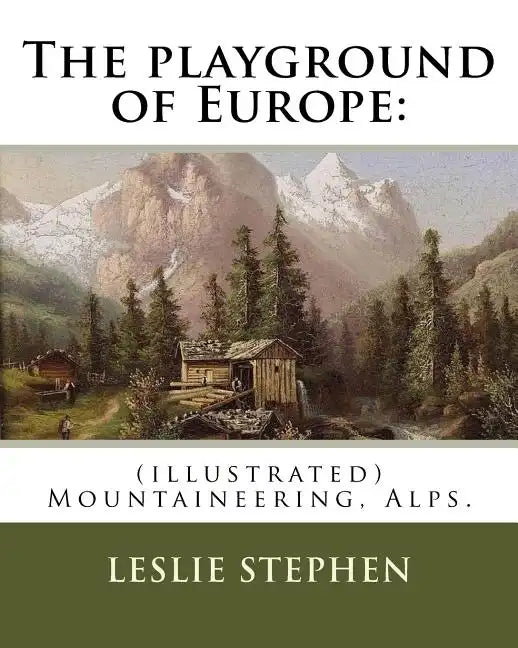 The playground of Europe: By: Leslie Stephen, to: Gabriel Loppe (1825-1913) was a French painter, photographer and mountaineer.: (illustrated) M - Paperback