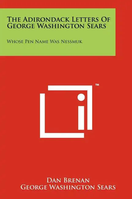 The Adirondack Letters Of George Washington Sears: Whose Pen Name Was Nessmuk - Paperback
