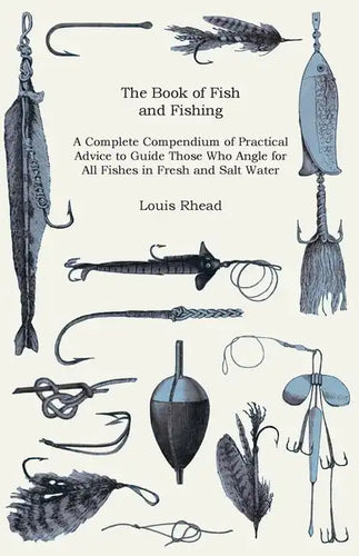 The Book of Fish and Fishing - A Complete Compendium of Practical Advice to Guide Those Who Angle for All Fishes in Fresh and Salt Water - Paperback