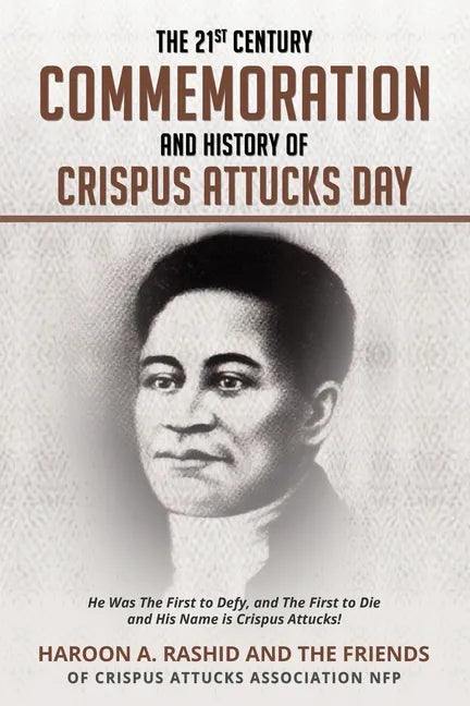 The 21st Century Commemoration and History of Crispus Attucks Day: He Was The First to Defy, and The First to Die and His Name is Crispus Attucks! - Paperback