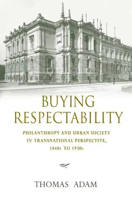 Buying Respectability: Philanthropy and Urban Society in Transnational Perspective, 1840s to 1930s - Hardcover