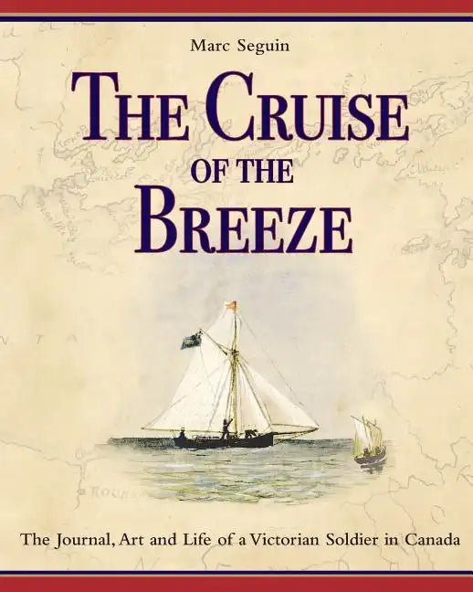 The Cruise of the Breeze: The Journal, Art and Life of a Victorian Soldier in Canada - Paperback
