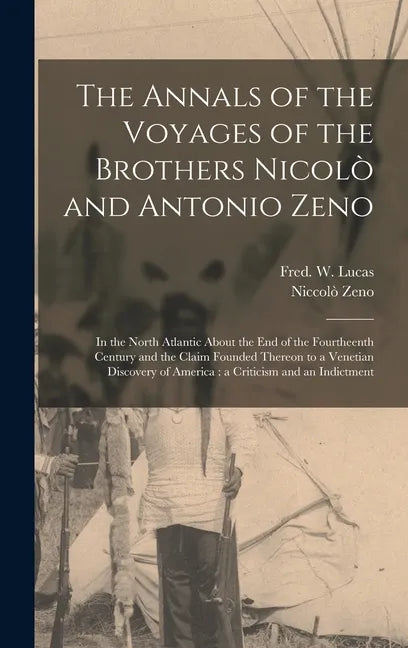 The Annals of the Voyages of the Brothers Nicolò and Antonio Zeno [microform]: in the North Atlantic About the End of the Fourtheenth Century and the - Hardcover