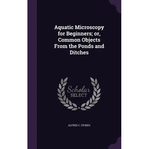 Aquatic Microscopy for Beginners; or, Common Objects From the Ponds and Ditches - Hardcover