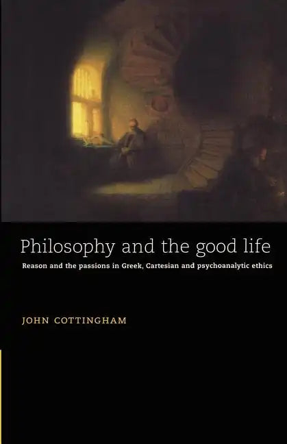 Philosophy and the Good Life: Reason and the Passions in Greek, Cartesian and Psychoanalytic Ethics - Paperback