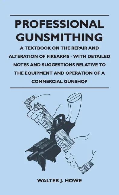 Professional Gunsmithing - A Textbook on the Repair and Alteration of Firearms - With Detailed Notes and Suggestions Relative to the Equipment and Ope - Hardcover