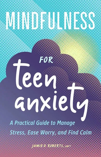 Mindfulness for Teen Anxiety: A Practical Guide to Manage Stress, Ease Worry, and Find Calm - Paperback
