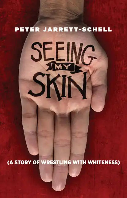 Seeing My Skin: A Story of Wrestling with Whiteness - Paperback
