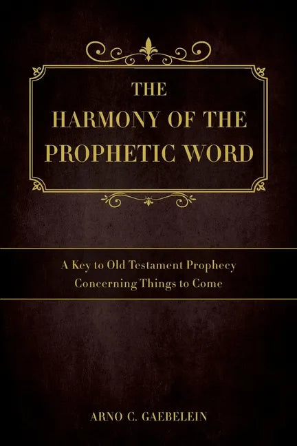 The Harmony of the Prophetic Word: A Key to Old Testament Prophecy Concerning Things to Come - Paperback