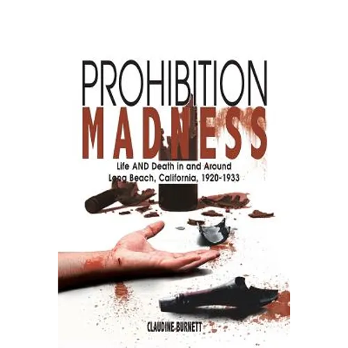 Prohibition Madness: Life and Death in and Around Long Beach, California, 1920-1933 - Paperback