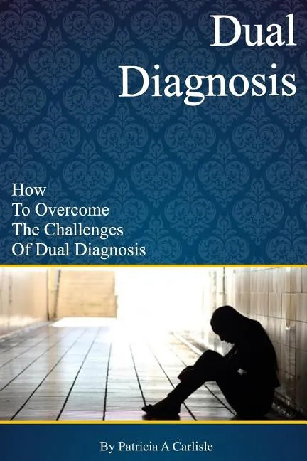 Dual Diagnosis: How to overcome the challenges of Dual Diagnosis - Paperback